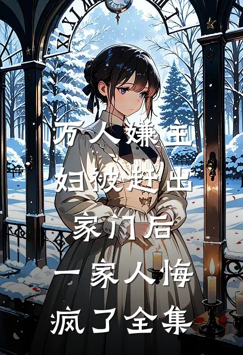 万人嫌主妇被赶出家门后，一家人悔疯了全集