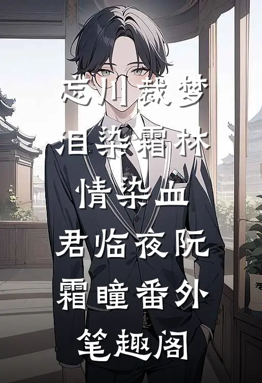 忘川裁梦，泪染霜林情染血：君临夜阮霜瞳番外笔趣阁