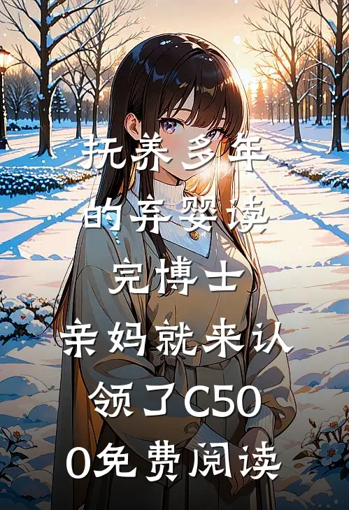 抚养多年的弃婴读完博士，亲妈就来认领了C500免费阅读