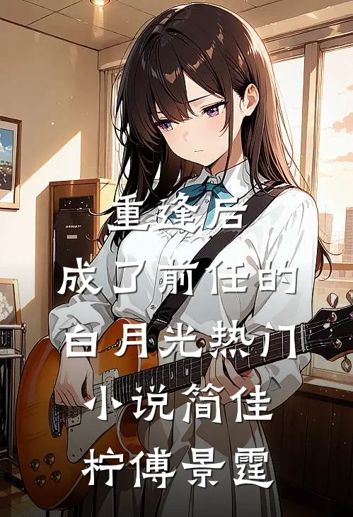 重逢后，成了前任的白月光热门小说简佳柠傅景霆