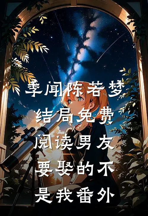 季闻陈若梦结局免费阅读男友要娶的不是我番外