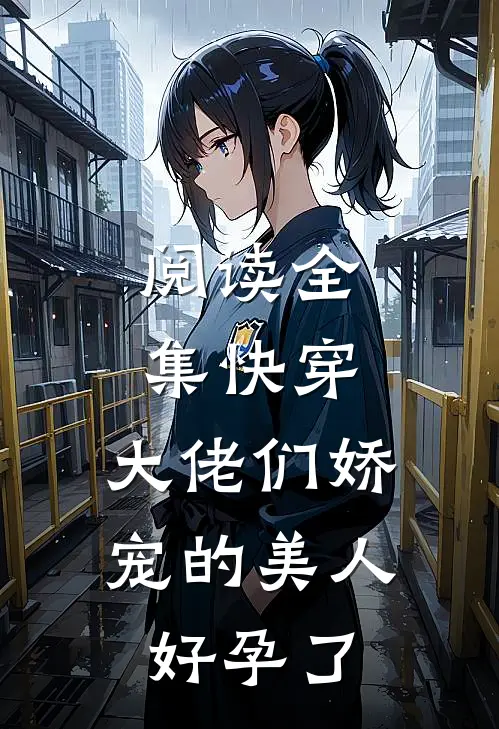阅读全集快穿：大佬们娇宠的美人好孕了