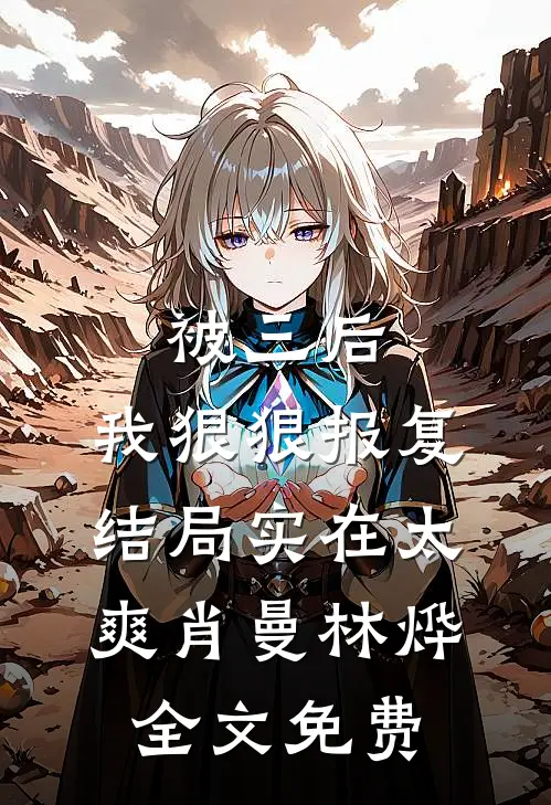 被三后，我狠狠报复，结局实在太爽肖曼林烨全文免费