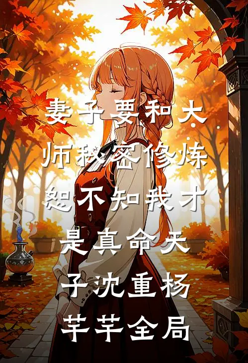 妻子要和大师秘密修炼，恕不知我才是真命天子沈重杨芊芊全局