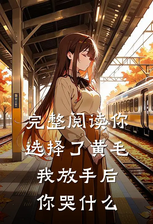 完整阅读你选择了黄毛我放手后你哭什么