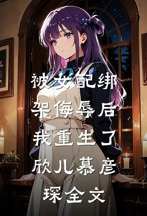 被女配绑架侮辱后，我重生了欣儿慕彦琛全文