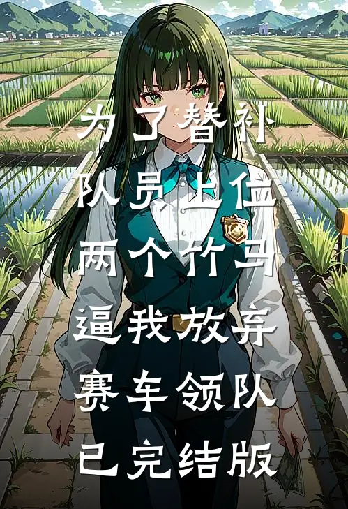 为了替补队员上位，两个竹马逼我放弃赛车领队已完结版
