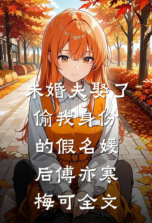 未婚夫娶了偷我身份的假名媛后傅亦寒梅可全文