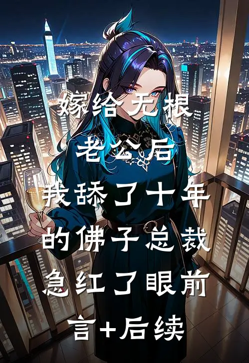 嫁给无根老公后，我舔了十年的佛子总裁急红了眼前言+后续
