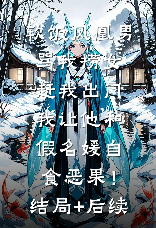 软饭凤凰男骂我捞女赶我出门，我让他和假名媛自食恶果！结局+后续