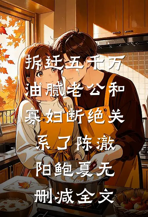 拆迁五千万，油腻老公和寡妇断绝关系了陈澈阳鲍夏无删减全文