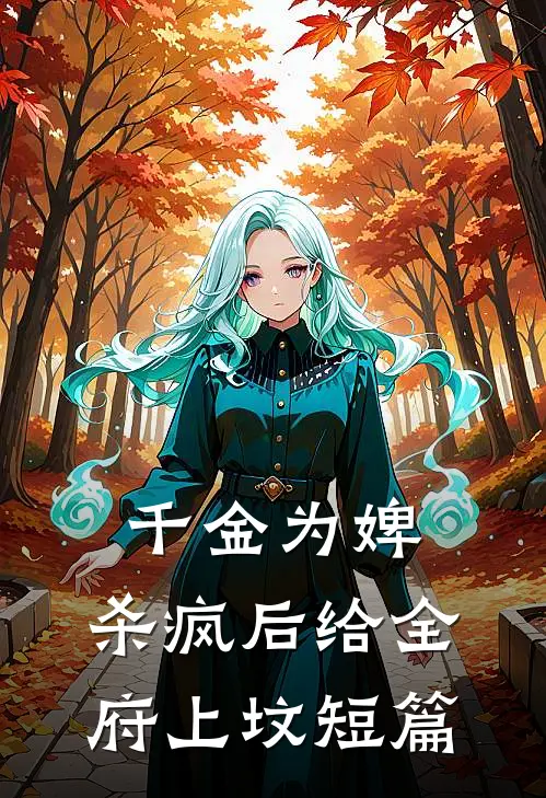 千金为婢，杀疯后给全府上坟短篇