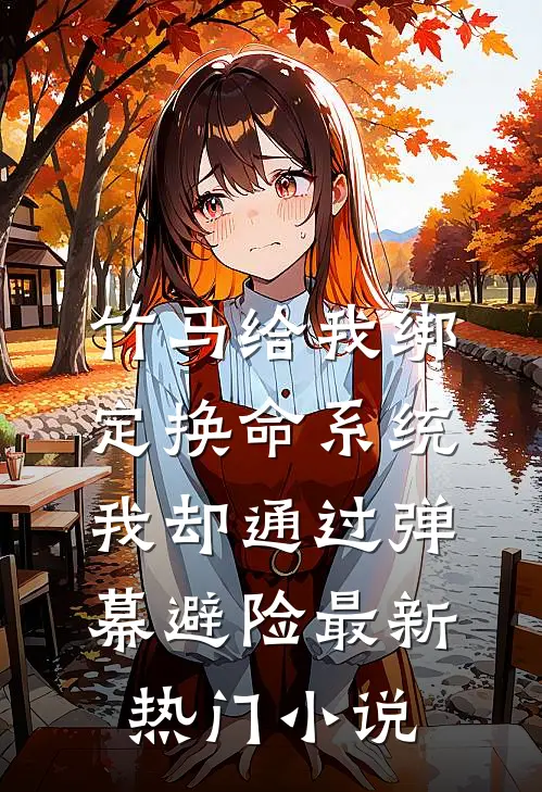 竹马给我绑定换命系统，我却通过弹幕避险最新热门小说