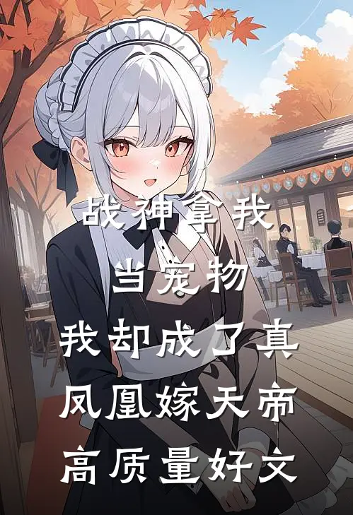 战神拿我当宠物，我却成了真凤凰嫁天帝高质量好文