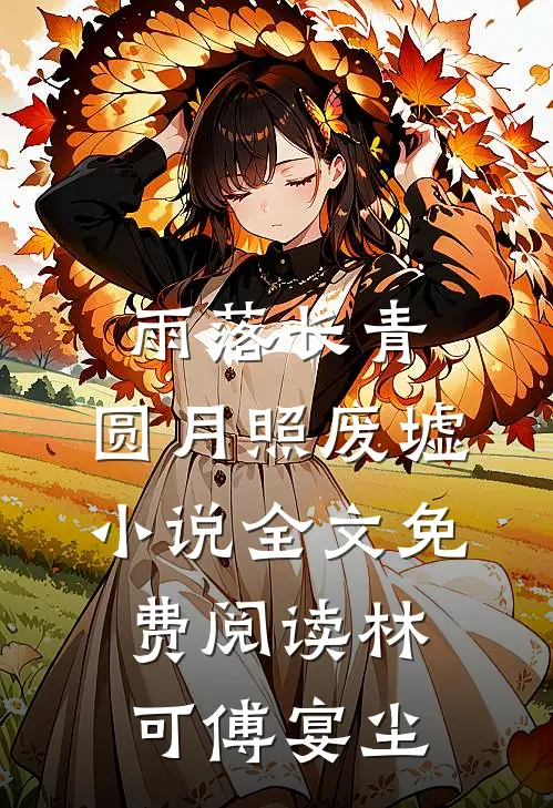 雨落长青，圆月照废墟小说全文免费阅读林可傅宴尘
