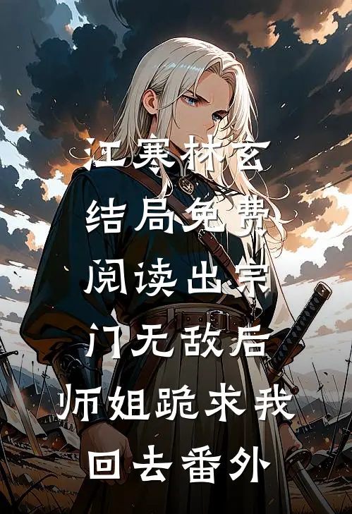 江寒林玄结局免费阅读出宗门无敌后，师姐跪求我回去番外