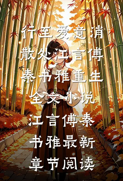 行至爱意消散处江言傅秦书雅重生全文小说江言傅秦书雅最新章节阅读