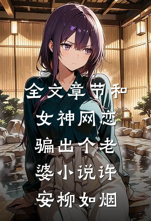 全文章节和女神网恋,骗出个老婆小说许安柳如烟