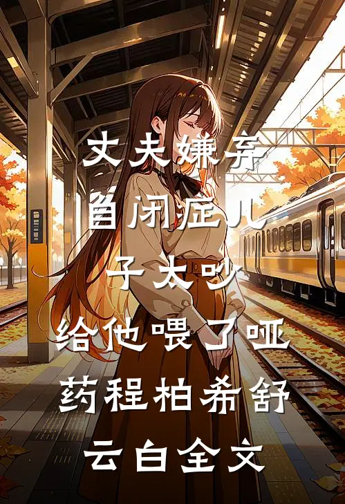 丈夫嫌弃自闭症儿子太吵，给他喂了哑药程柏希舒云白全文