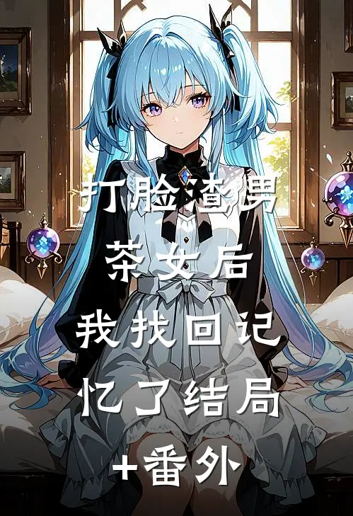 打脸渣男茶女后，我找回记忆了结局+番外