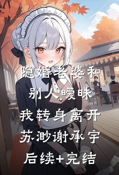 隐婚老婆和别人暧昧，我转身离开苏渺谢承宇后续+完结