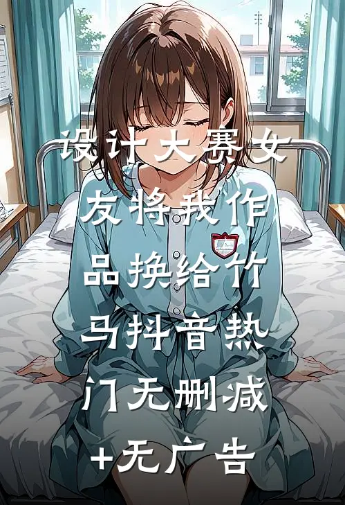 设计大赛女友将我作品换给竹马抖音热门无删减+无广告
