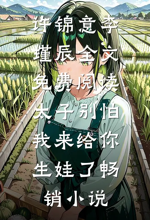 许锦意李瑾辰全文免费阅读太子别怕,我来给你生娃了畅销小说