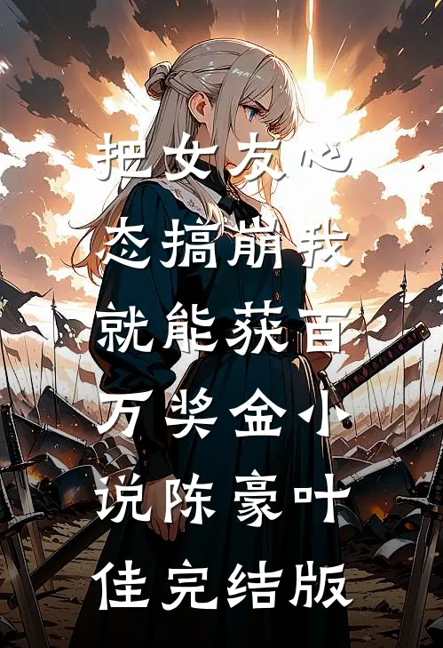 把女友心态搞崩我就能获百万奖金小说陈豪叶佳完结版