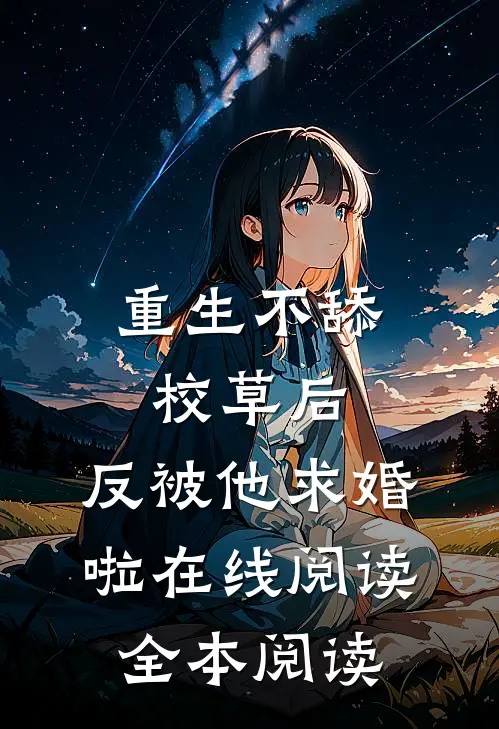 重生不舔校草后，反被他求婚啦在线阅读全本阅读