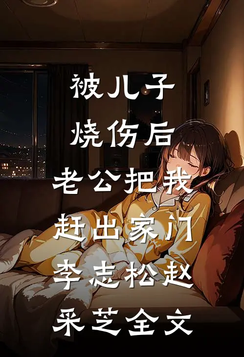 被儿子烧伤后，老公把我赶出家门李志松赵采芝全文
