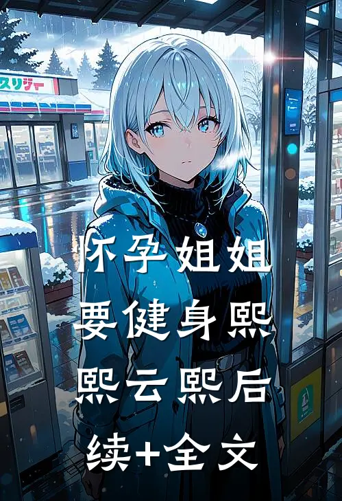 怀孕姐姐要健身熙熙云熙后续+全文