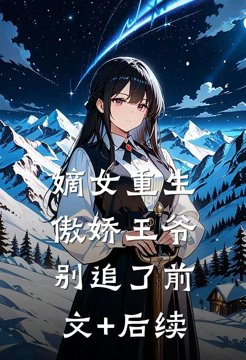 嫡女重生：傲娇王爷别追了前文+后续