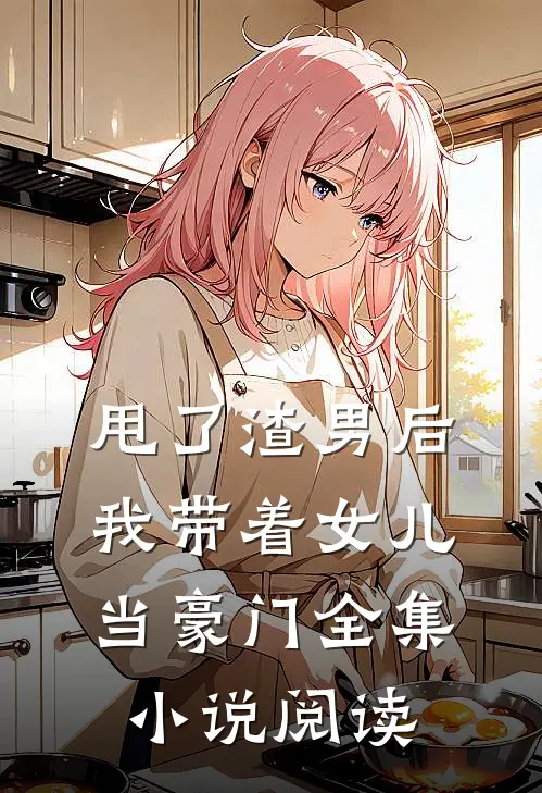 甩了渣男后，我带着女儿当豪门全集小说阅读