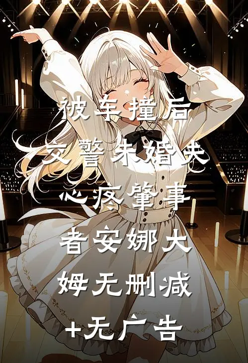 被车撞后，交警未婚夫心疼肇事者安娜大姆无删减+无广告