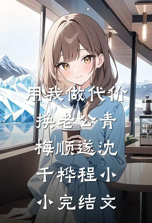用我做代价，换老公青梅顺遂沈千桦程小小完结文