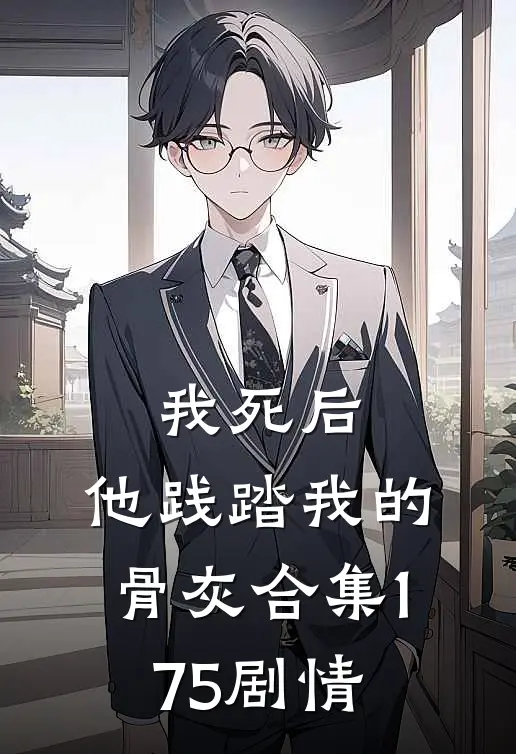 我死后，他践踏我的骨灰合集175剧情