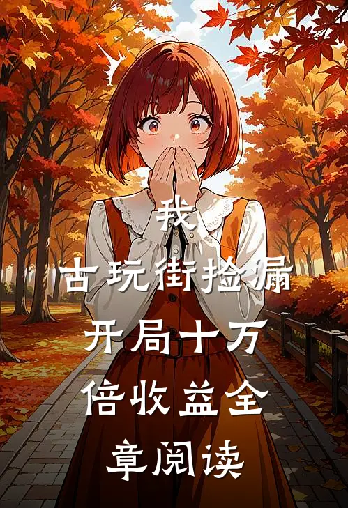 我，古玩街捡漏，开局十万倍收益全章阅读