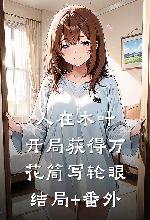 人在木叶，开局获得万花筒写轮眼结局+番外