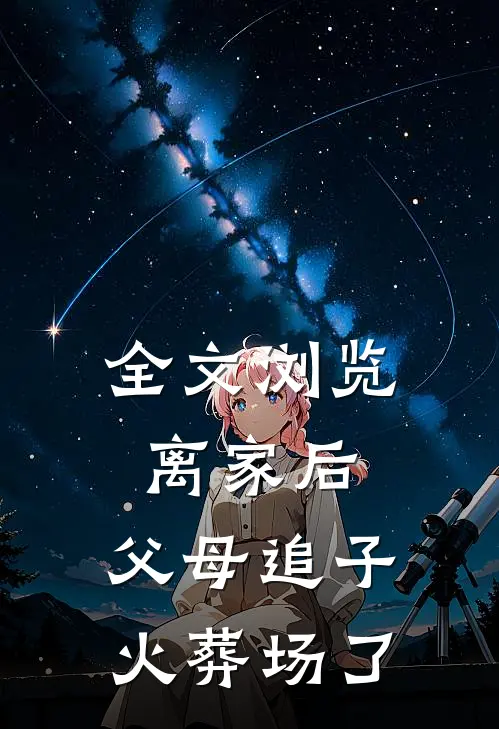 全文浏览离家后，父母追子火葬场了