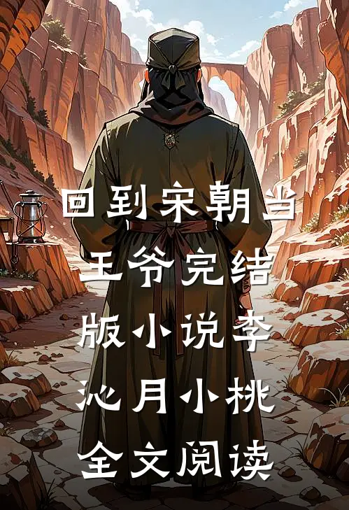 回到宋朝当王爷完结版小说_李沁月小桃全文阅读