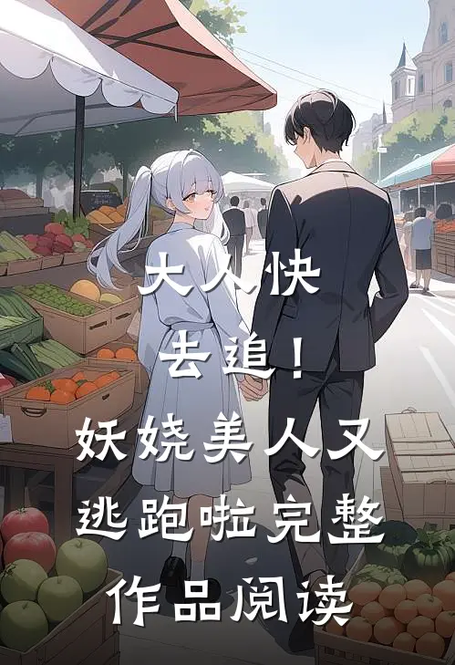 大人快去追！妖娆美人又逃跑啦完整作品阅读