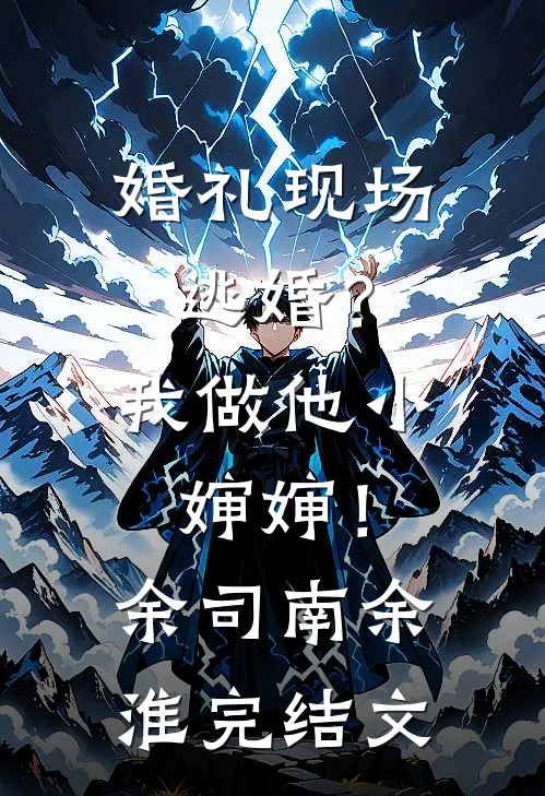 婚礼现场逃婚？我做他小婶婶！余司南余淮完结文