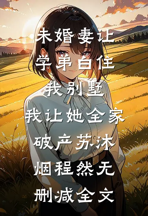 未婚妻让学弟白住我别墅，我让她全家破产苏沐烟程然无删减全文