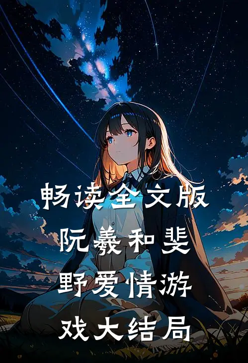 畅读全文版阮羲和斐野爱情游戏大结局