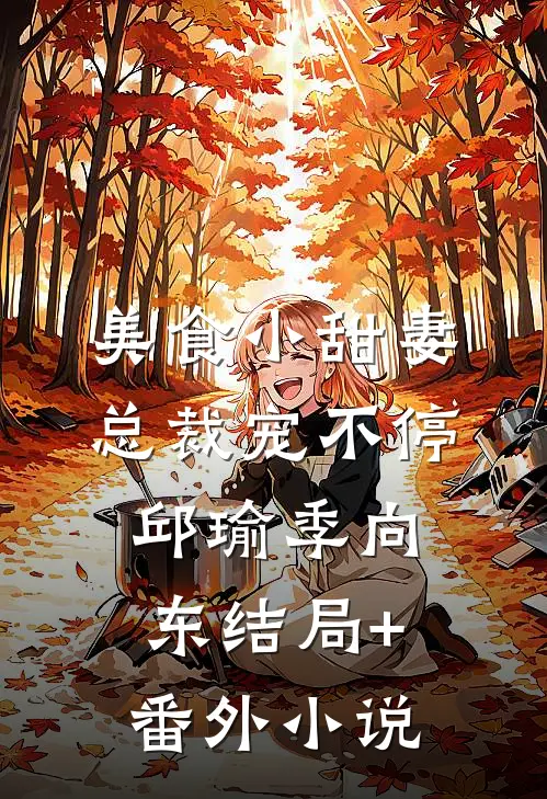 美食小甜妻：总裁宠不停邱瑜季向东结局+番外小说