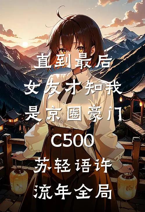 直到最后，女友才知我是京圈豪门C500苏轻语许流年全局