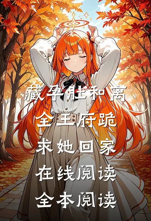 藏孕肚和离，全王府跪求她回家在线阅读全本阅读