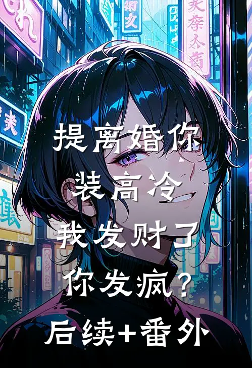 提离婚你装高冷，我发财了你发疯？后续+番外