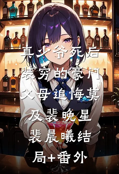真少爷死后，装穷的豪门父母追悔莫及裴晚星裴晨曦结局+番外