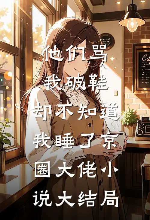 他们骂我破鞋，却不知道我睡了京圈大佬小说大结局